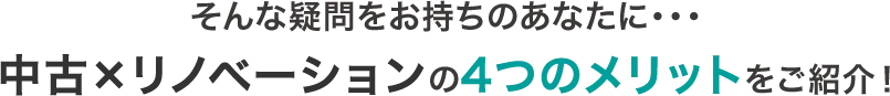 そんな疑問をお持ちのあなたに…中古×リノベーションの4つのメリットをご紹介！